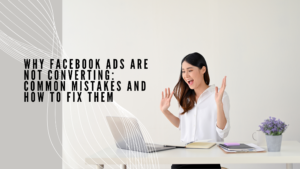 Why Facebook Ads Are Not Converting: Common Mistakes and How to Fix Them