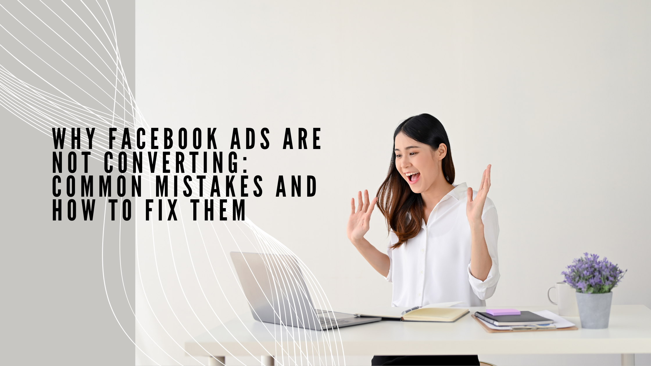 Why Facebook Ads Are Not Converting: Common Mistakes and How to Fix Them